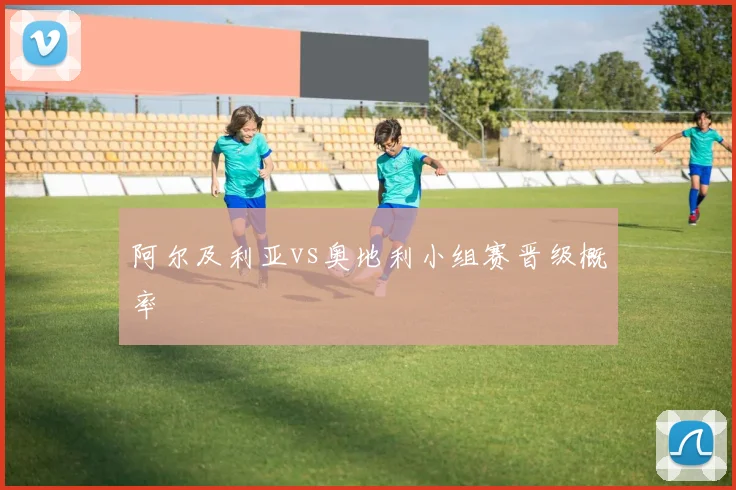 阿尔及利亚vs奥地利小组赛晋级概率