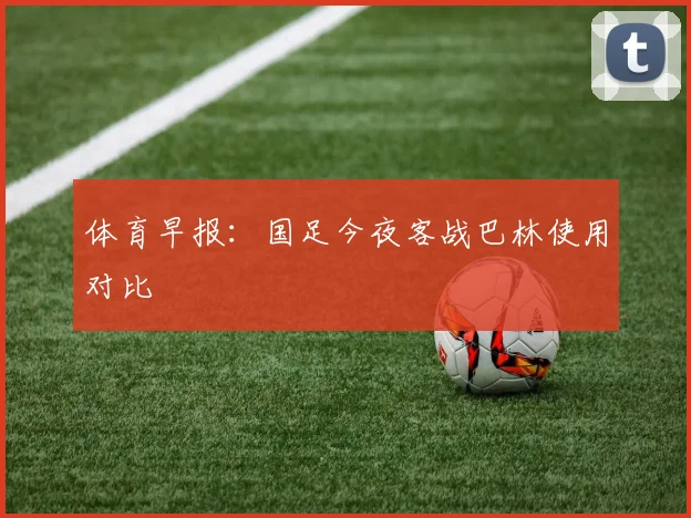 体育早报：国足今夜客战巴林使用对比