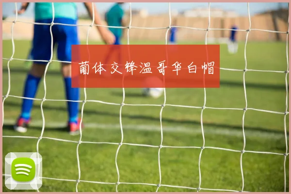 葡体交锋温哥华白帽