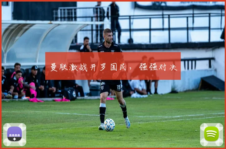 曼联激战开罗国民，强强对决