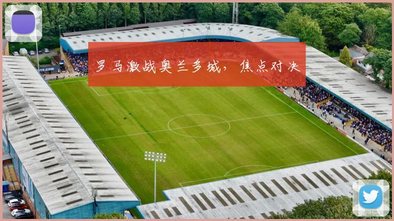 罗马激战奥兰多城，焦点对决