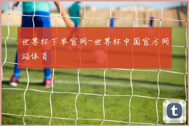 世界杯下单官网-世界杯中国官方网站体育