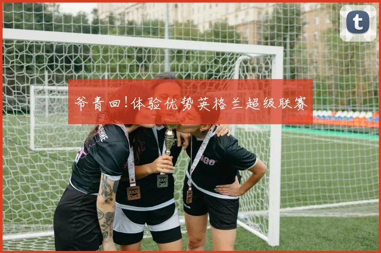 爷青回!体验优势英格兰超级联赛