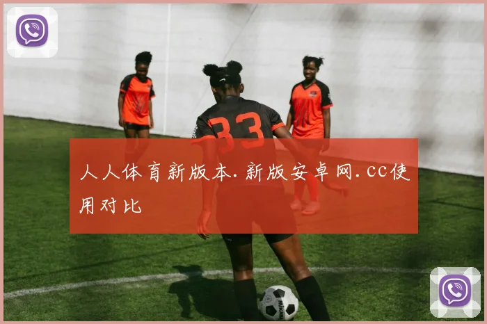 人人体育新版本.新版安卓网.cc使用对比