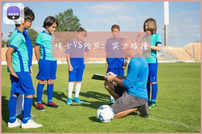 瑞士VS约旦：实力碰撞