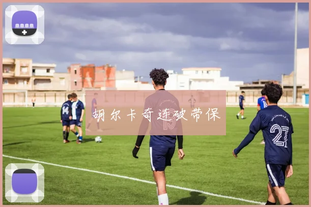 胡尔卡奇连破带保