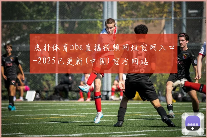 虎扑体育nba直播视频网址官网入口-2025已更新(中国)官方网站
