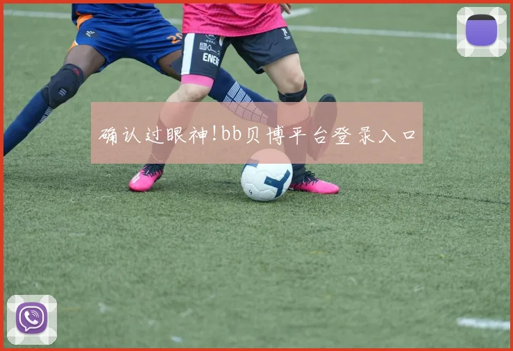 确认过眼神!bb贝博平台登录入口
