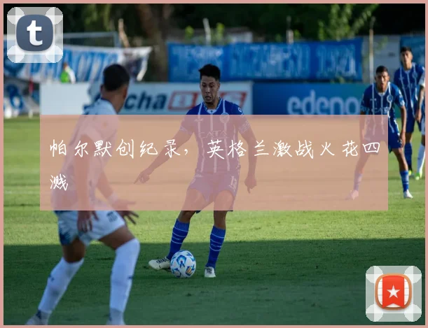 帕尔默创纪录，英格兰激战火花四溅