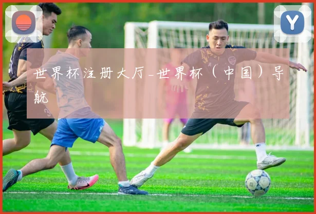 世界杯注册大厅_世界杯（中国）导航