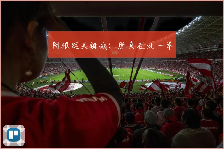 阿根廷关键战：胜负在此一举