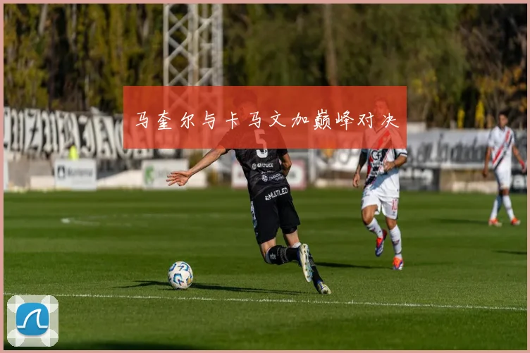马奎尔与卡马文加巅峰对决