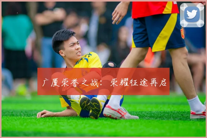 广厦荣誉之战：荣耀征途再启