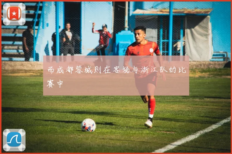 而成都蓉城则在客场与浙江队的比赛中