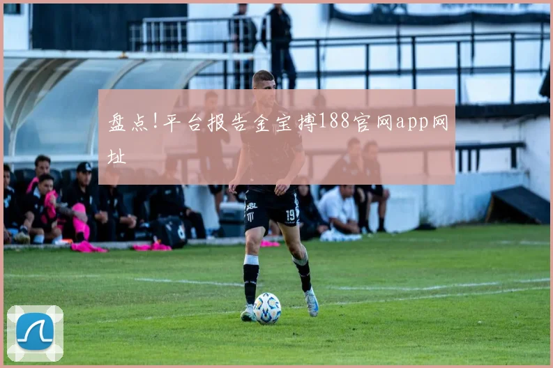 盘点!平台报告金宝搏188官网app网址