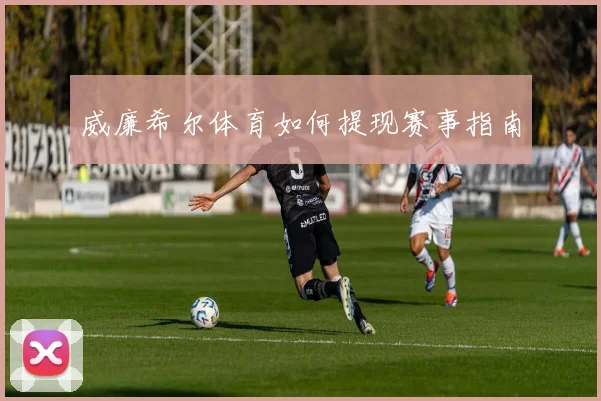 威廉希尔体育如何提现赛事指南