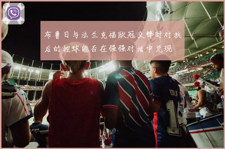 布鲁日与法兰克福欧冠交锋时对抗后的控球能否在强强对话中兑现