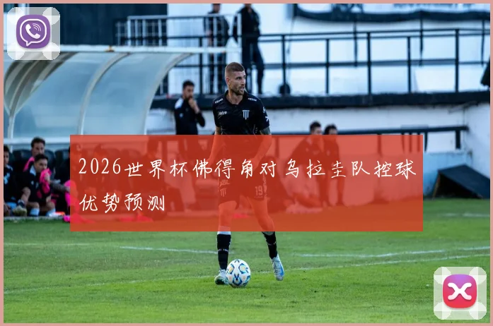 2026世界杯佛得角对乌拉圭队控球优势预测