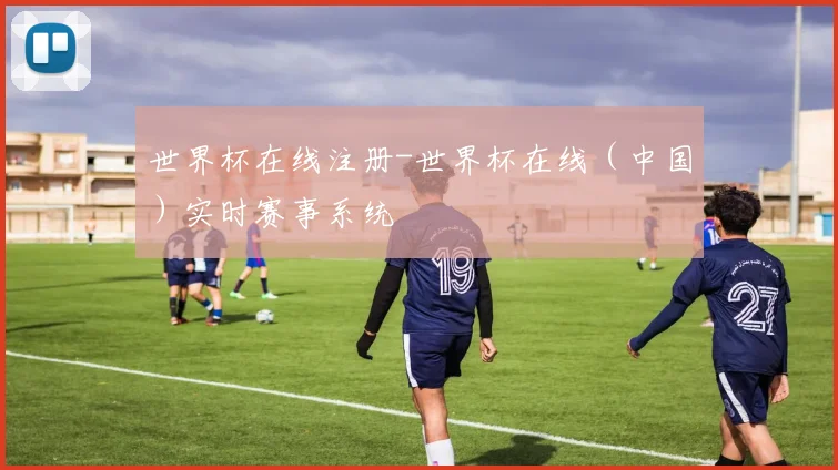世界杯在线注册-世界杯在线（中国）实时赛事系统