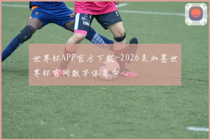 世界杯APP官方下载-2026美加墨世界杯官网数字体育中心