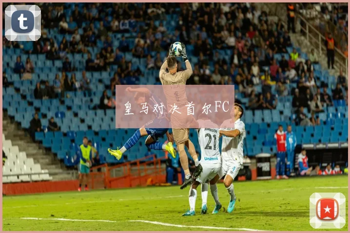 皇马对决首尔FC