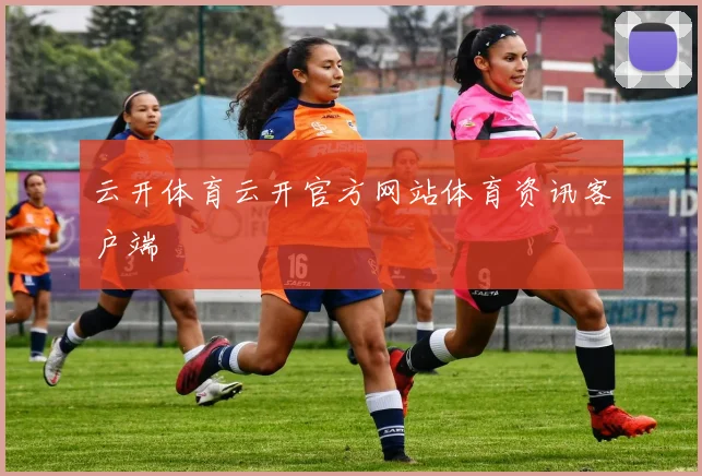 云开体育云开官方网站体育资讯客户端