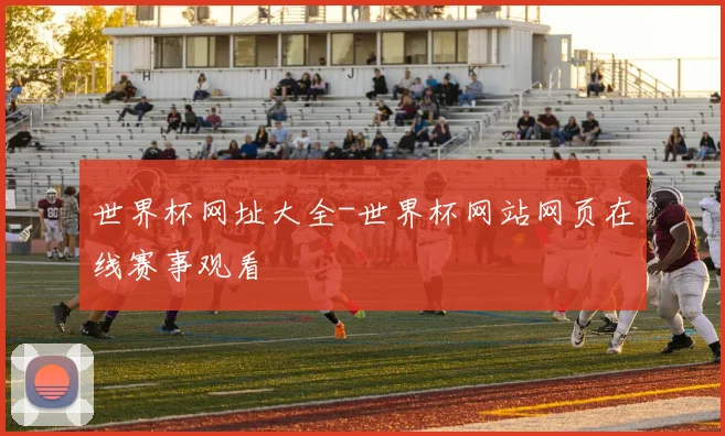世界杯网址大全-世界杯网站网页在线赛事观看