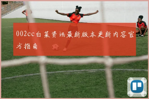 002cc白菜资讯最新版本更新内容官方指南