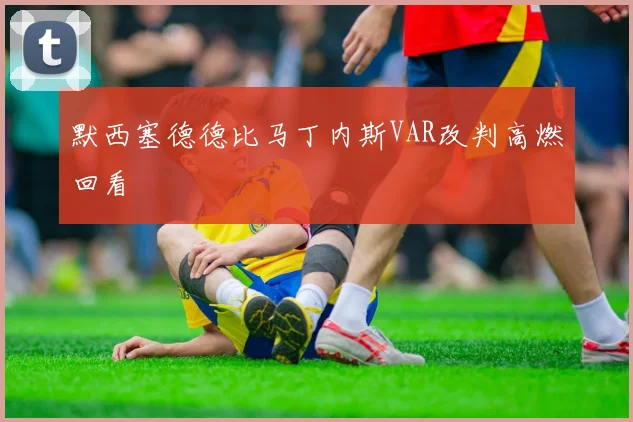 默西塞德德比马丁内斯VAR改判高燃回看