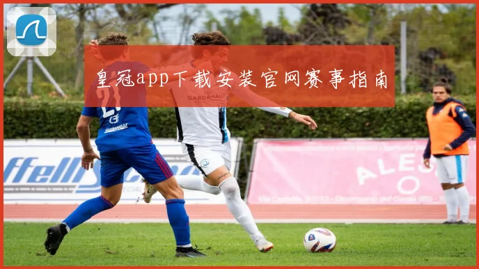 皇冠app下载安装官网赛事指南