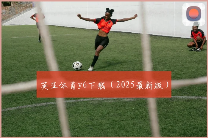英亚体育y6下载（2025最新版）