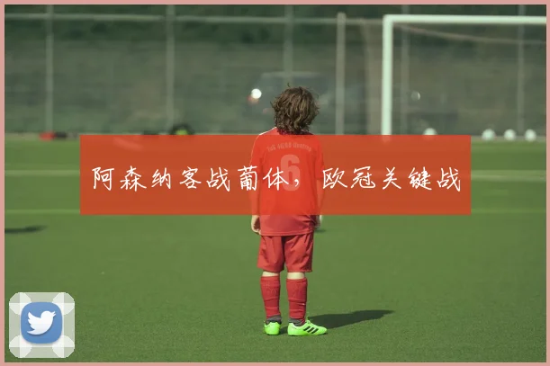 阿森纳客战葡体，欧冠关键战