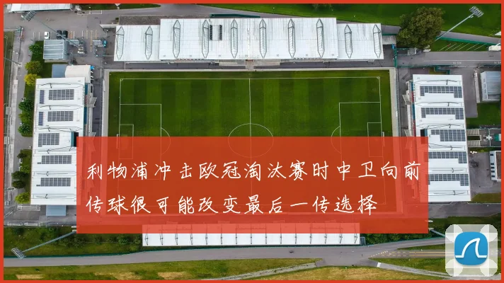 利物浦冲击欧冠淘汰赛时中卫向前传球很可能改变最后一传选择
