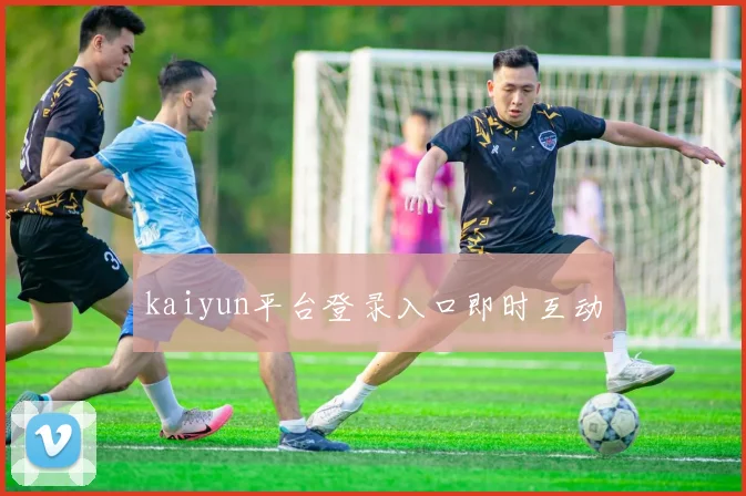 kaiyun平台登录入口即时互动