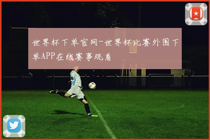 世界杯下单官网-世界杯比赛外围下单APP在线赛事观看