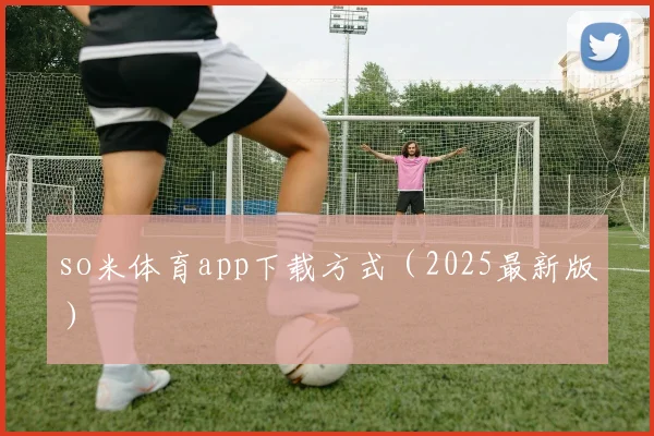 so米体育app下载方式（2025最新版）