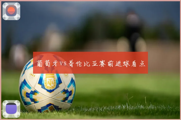 葡萄牙vs哥伦比亚赛前进球看点
