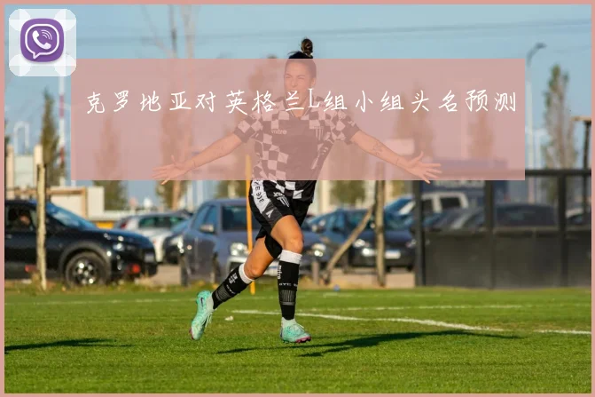 克罗地亚对英格兰L组小组头名预测