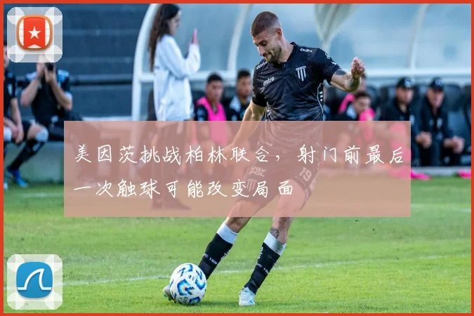 美因茨挑战柏林联合,射门前最后一次触球可能改变局面