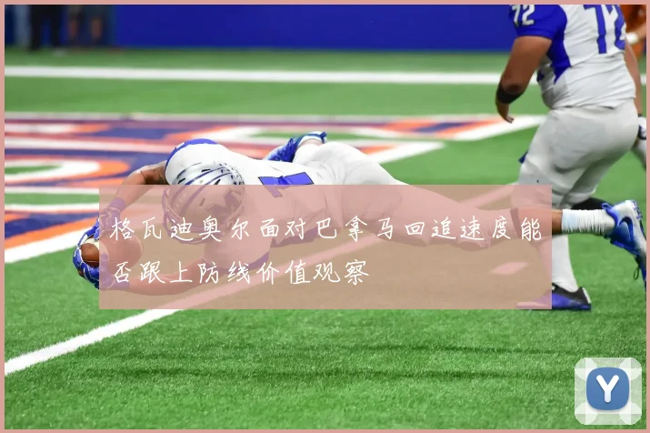 格瓦迪奥尔面对巴拿马回追速度能否跟上防线价值观察