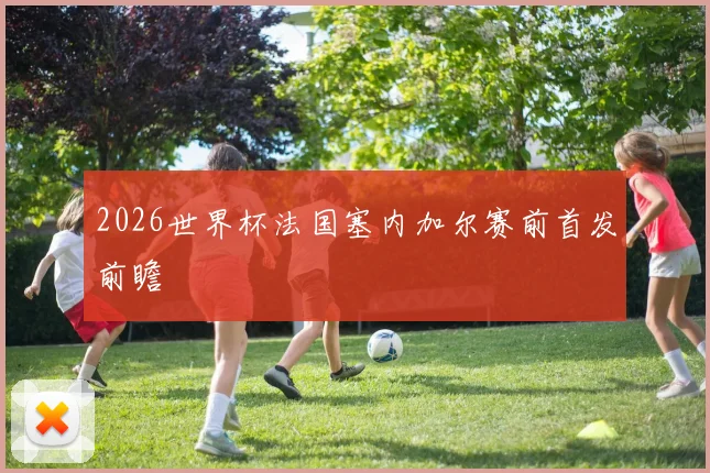 2026世界杯法国塞内加尔赛前首发前瞻