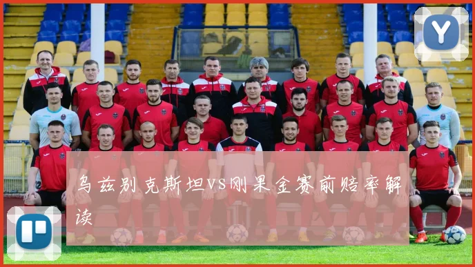 乌兹别克斯坦vs刚果金赛前赔率解读