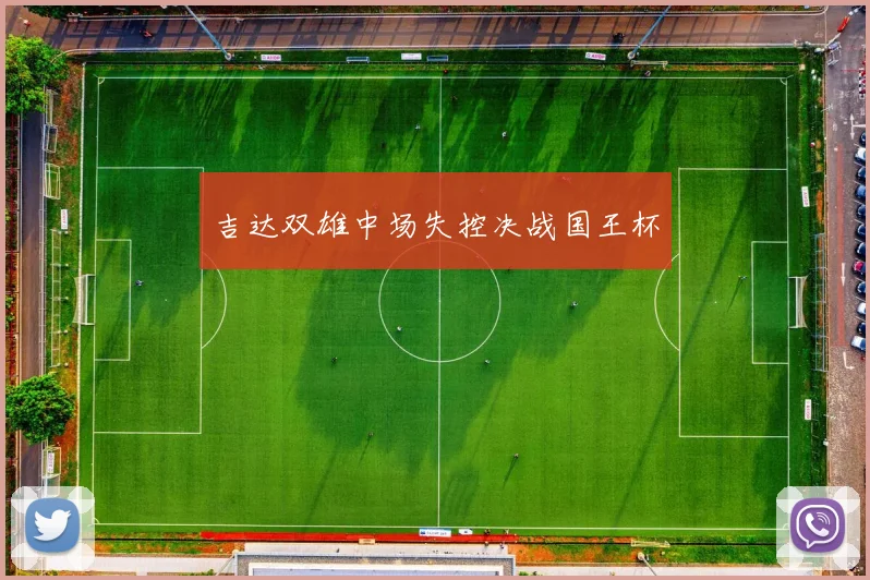 吉达双雄中场失控决战国王杯