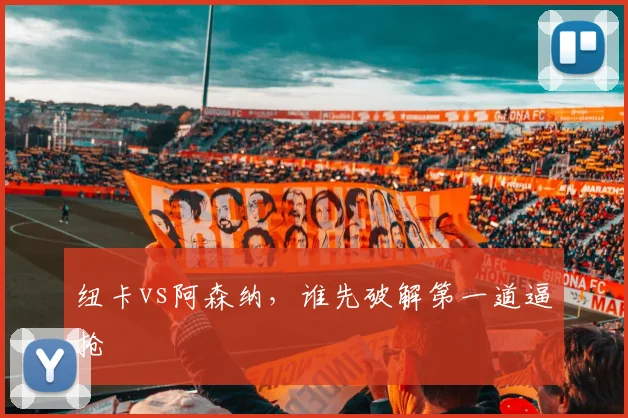 纽卡vs阿森纳，谁先破解第一道逼抢
