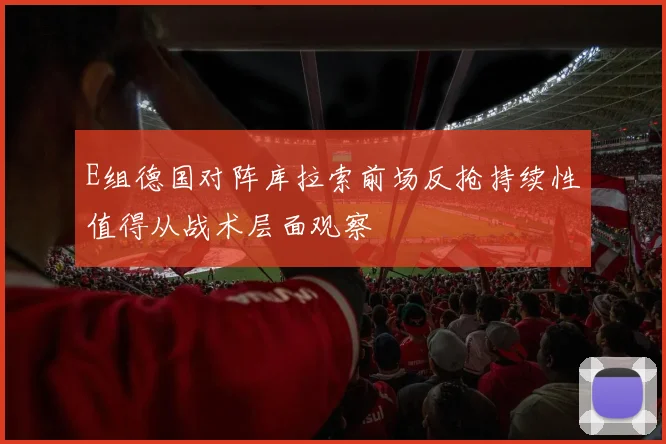 E组德国对阵库拉索前场反抢持续性值得从战术层面观察