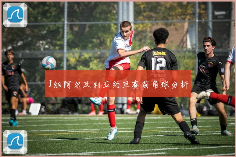 J组阿尔及利亚约旦赛前角球分析