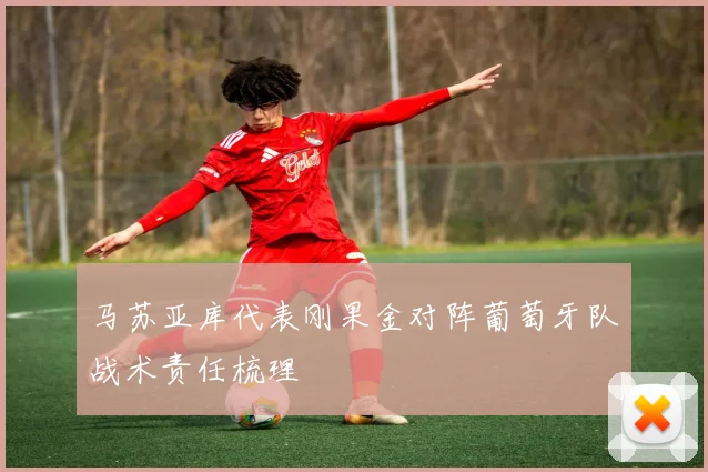 马苏亚库代表刚果金对阵葡萄牙队战术责任梳理