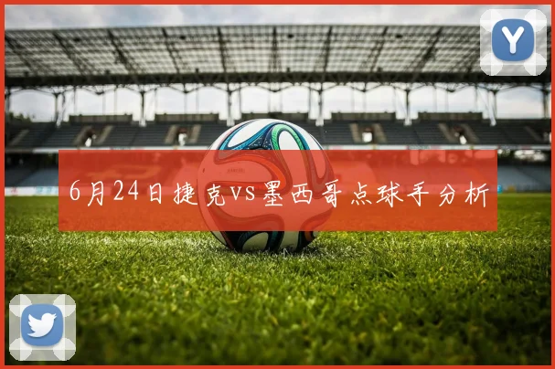 6月24日捷克vs墨西哥点球手分析
