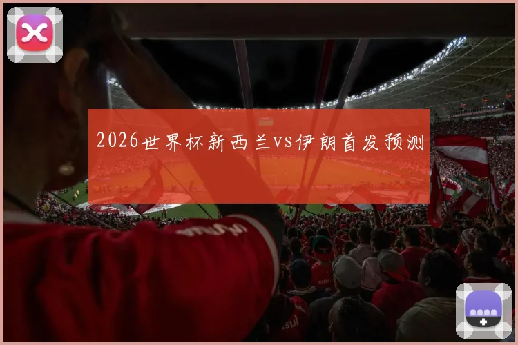 2026世界杯新西兰vs伊朗首发预测