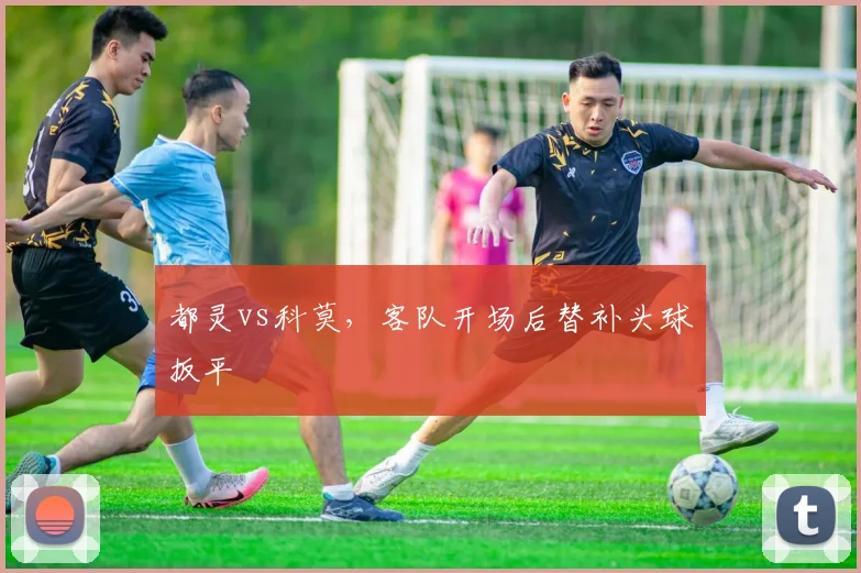都灵vs科莫，客队开场后替补头球扳平